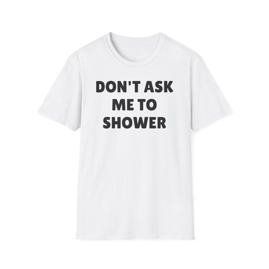 DON'T ASK ME TO SHOWER Tshirt